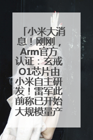 小米大消息！刚刚，Arm官方认证：玄戒O1芯片由小米自主研发！雷军此前称已开始大规模量产