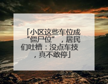 小区这些车位成“僵尸位”，居民们吐槽：没点车技，真不敢停