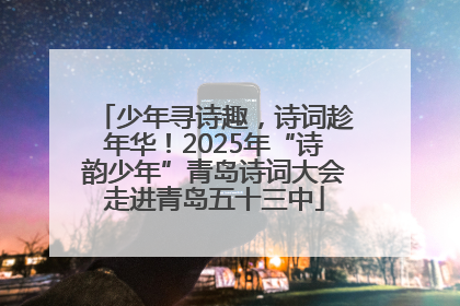 少年寻诗趣，诗词趁年华！2025年“诗韵少年”青岛诗词大会走进青岛五十三中