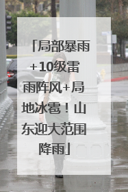 局部暴雨+10级雷雨阵风+局地冰雹！山东迎大范围降雨