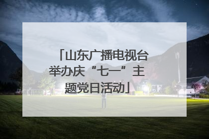 山东广播电视台举办庆“七一”主题党日活动