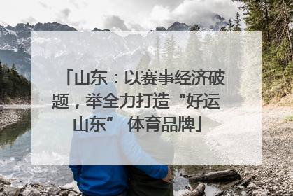 山东：以赛事经济破题，举全力打造“好运山东” 体育品牌