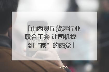 山西灵丘货运行业联合工会 让司机找到“家”的感觉