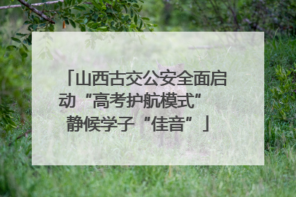 山西古交公安全面启动“高考护航模式” 静候学子“佳音”