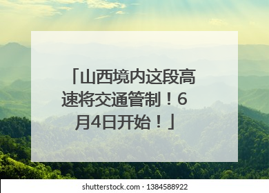 山西境内这段高速将交通管制！6月4日开始！