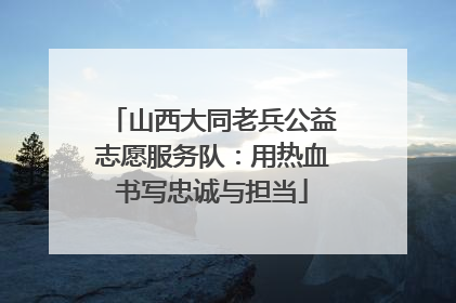 山西大同老兵公益志愿服务队：用热血书写忠诚与担当