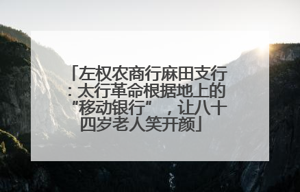 左权农商行麻田支行：太行革命根据地上的“移动银行”，让八十四岁老人笑开颜