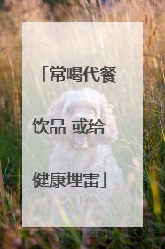 常喝代餐饮品 或给健康埋雷