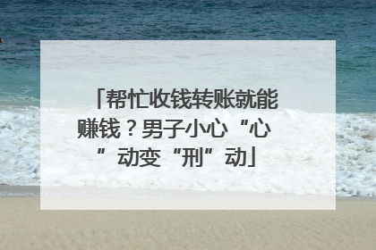 帮忙收钱转账就能赚钱？男子小心“心”动变“刑”动