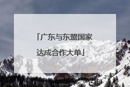 广东与东盟国家达成合作大单