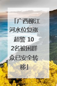 广西柳江河水位复涨超警 102名被困群众已安全转移