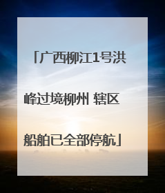广西柳江1号洪峰过境柳州 辖区船舶已全部停航