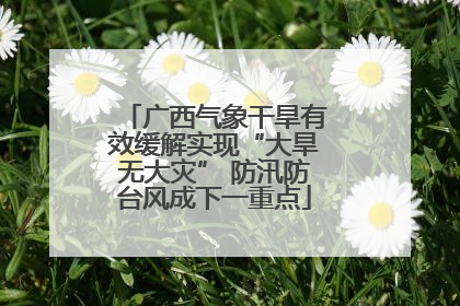 广西气象干旱有效缓解实现“大旱无大灾” 防汛防台风成下一重点