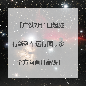 广铁7月1日起施行新列车运行图，多个方向首开高铁