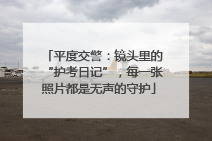 平度交警：镜头里的“护考日记”，每一张照片都是无声的守护