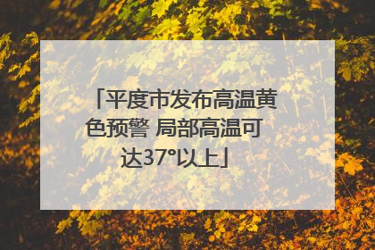 平度市发布高温黄色预警 局部高温可达37°以上