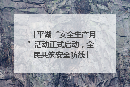 平湖“安全生产月”活动正式启动，全民共筑安全防线