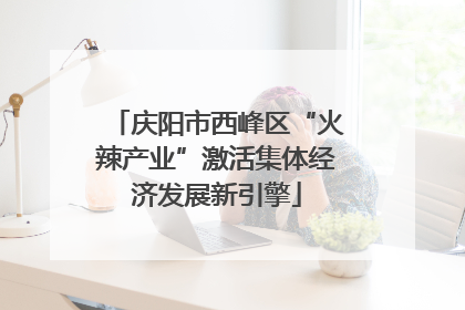 庆阳市西峰区“火辣产业”激活集体经济发展新引擎