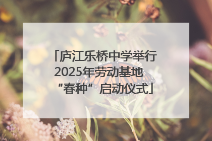 庐江乐桥中学举行2025年劳动基地“春种”启动仪式