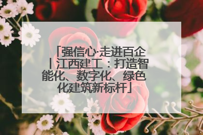 强信心·走进百企丨江西建工：打造智能化、数字化、绿色化建筑新标杆