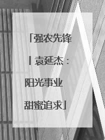 强农先锋丨袁延杰：阳光事业 甜蜜追求
