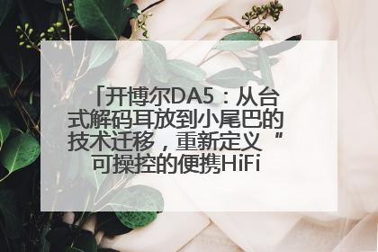 开博尔DA5：从台式解码耳放到小尾巴的技术迁移，重新定义“可操控的便携HiFi解码耳放”