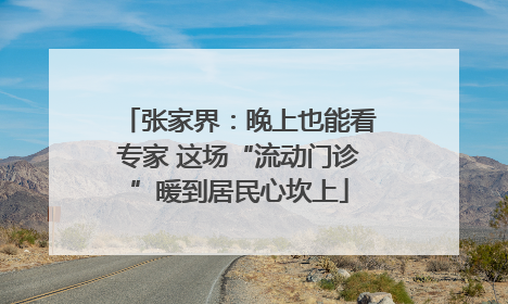 张家界：晚上也能看专家 这场“流动门诊”暖到居民心坎上