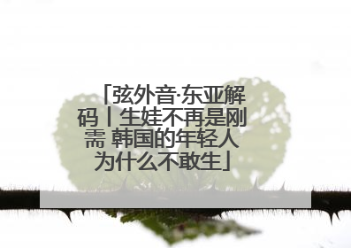 弦外音·东亚解码丨生娃不再是刚需 韩国的年轻人为什么不敢生