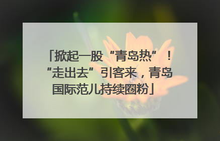 掀起一股“青岛热”！“走出去”引客来，青岛国际范儿持续圈粉