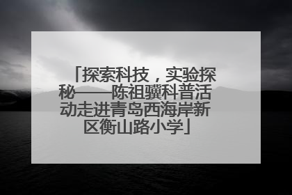 探索科技，实验探秘——陈祖骥科普活动走进青岛西海岸新区衡山路小学