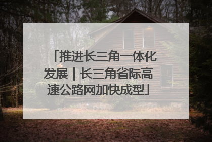 推进长三角一体化发展｜长三角省际高速公路网加快成型