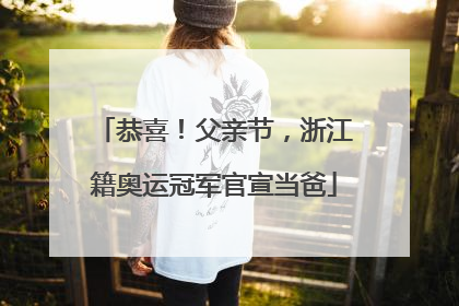 恭喜！父亲节，浙江籍奥运冠军官宣当爸