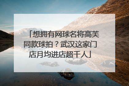 想拥有网球名将高芙同款球拍？武汉这家门店月均进店超千人