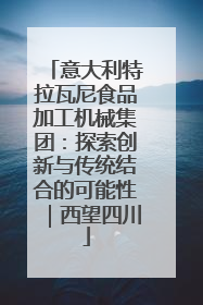 意大利特拉瓦尼食品加工机械集团：探索创新与传统结合的可能性｜西望四川
