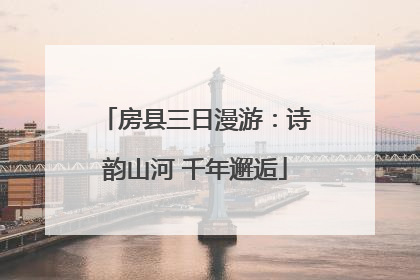 房县三日漫游：诗韵山河 千年邂逅