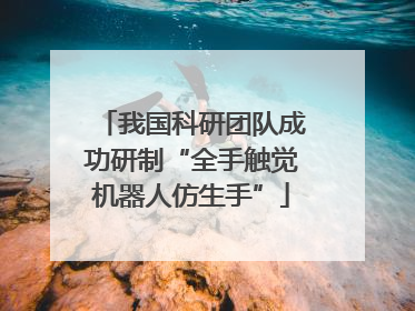 我国科研团队成功研制“全手触觉机器人仿生手”