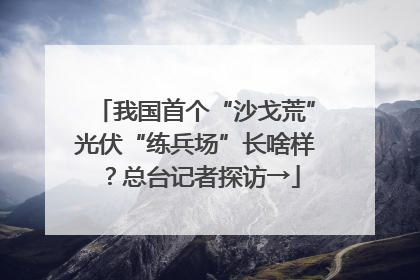 我国首个“沙戈荒”光伏“练兵场”长啥样？总台记者探访→