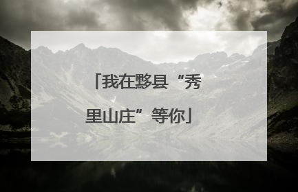 我在黟县“秀里山庄”等你