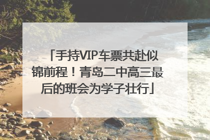 手持VIP车票共赴似锦前程！青岛二中高三最后的班会为学子壮行