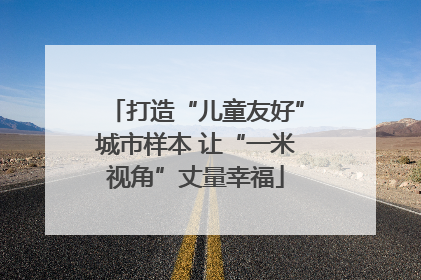 打造“儿童友好”城市样本 让“一米视角”丈量幸福