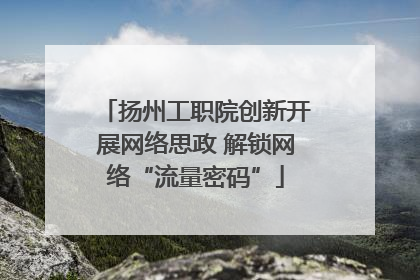 扬州工职院创新开展网络思政 解锁网络“流量密码”