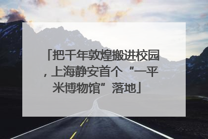 把千年敦煌搬进校园，上海静安首个“一平米博物馆”落地
