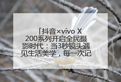 抖音×vivo X200系列开启全民摄影时代：当3秒镜头遇见生活美学，每一次记录都是时代的光