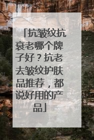 抗皱纹抗衰老哪个牌子好？抗老去皱纹护肤品推荐，都说好用的产品