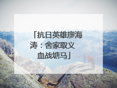 抗日英雄廖海涛：舍家取义 血战塘马
