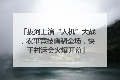 拔河上演“人机”大战，农事竞技嗨翻全场，快手村运会火爆开幕