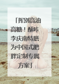 挥别高油高糖！酥咔李庆南特膳为中国式肥胖定制专属方案