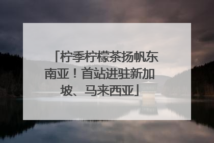 柠季柠檬茶扬帆东南亚！首站进驻新加坡、马来西亚