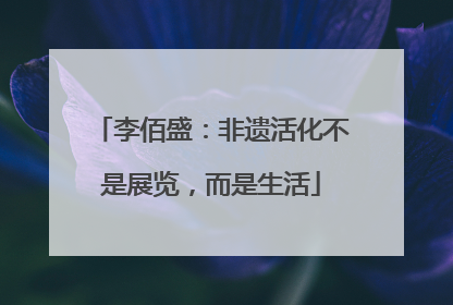 李佰盛：非遗活化不是展览，而是生活
