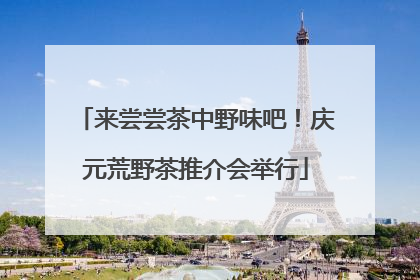 来尝尝茶中野味吧！庆元荒野茶推介会举行